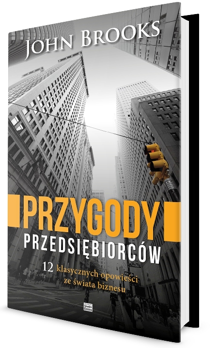 John Brooks "Przygody przedsiębiorców. 12 klasycznych opowieści ze świata biznesu"